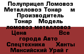 Полуприцеп Ломовоз/Металловоз Тонар 65 м3 › Производитель ­ Тонар › Модель ­ ломовоз-металловоз › Цена ­ 1 800 000 - Все города Авто » Спецтехника   . Ханты-Мансийский,Урай г.